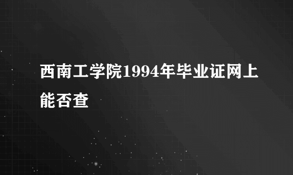 西南工学院1994年毕业证网上能否查