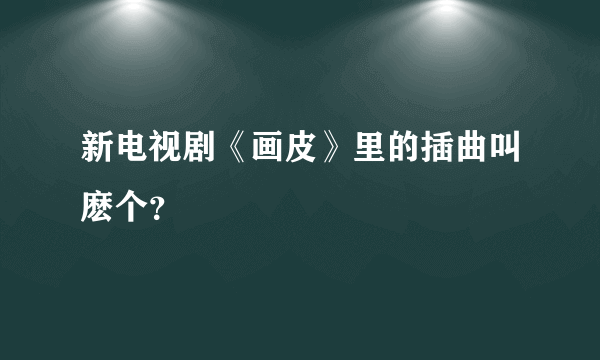 新电视剧《画皮》里的插曲叫麽个？