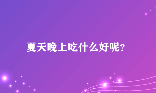 夏天晚上吃什么好呢？