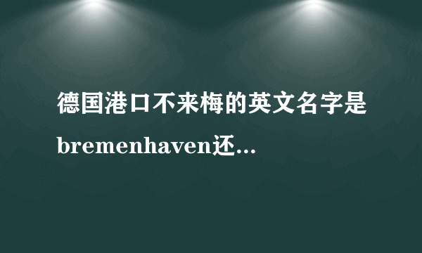 德国港口不来梅的英文名字是bremenhaven还是bremerhaven?