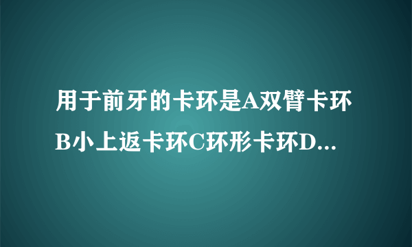 用于前牙的卡环是A双臂卡环B小上返卡环C环形卡环DRPI卡环E联合卡环分值: 1.14