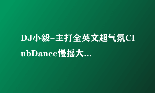 DJ小毅-主打全英文超气氛ClubDance慢摇大碟第三辑都有什么歌曲 最主要的是这首歌里面有几首我要找！重酬