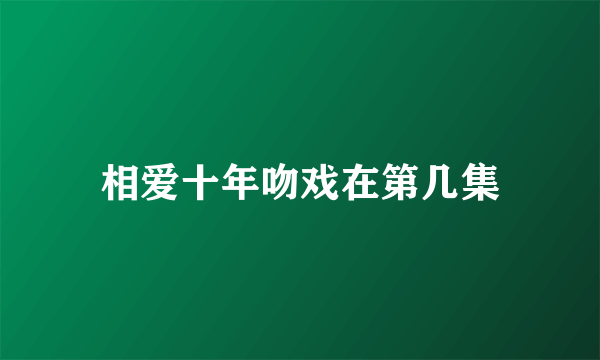 相爱十年吻戏在第几集