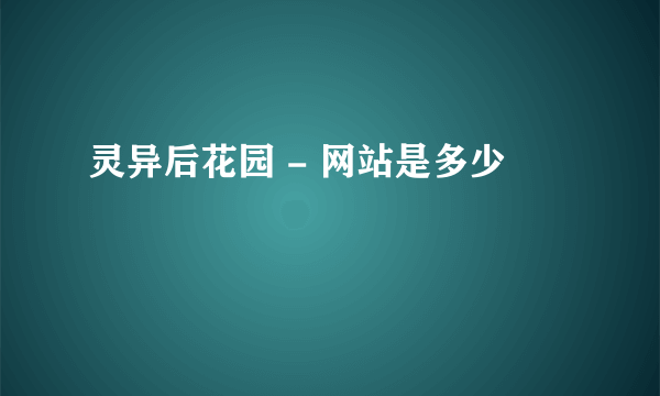 灵异后花园 - 网站是多少