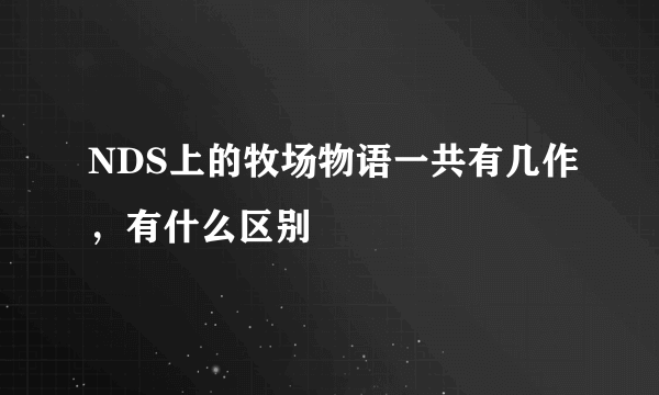 NDS上的牧场物语一共有几作，有什么区别