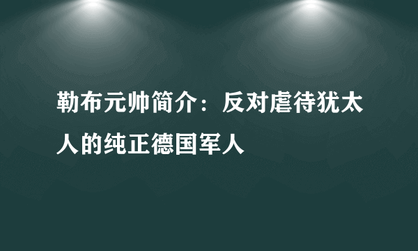 勒布元帅简介：反对虐待犹太人的纯正德国军人