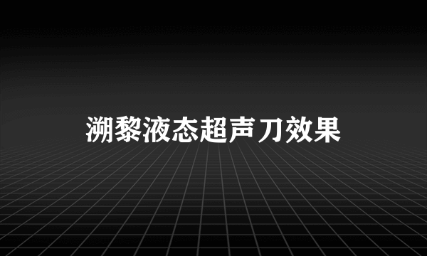 溯黎液态超声刀效果