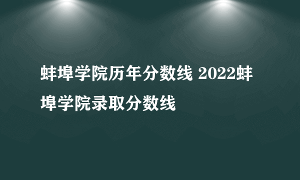 蚌埠学院历年分数线 2022蚌埠学院录取分数线