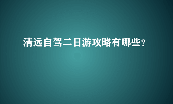 清远自驾二日游攻略有哪些？