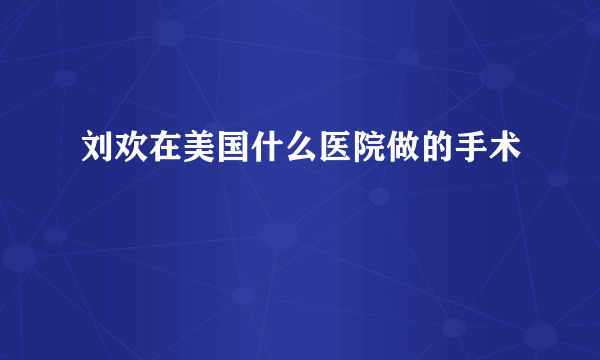 刘欢在美国什么医院做的手术