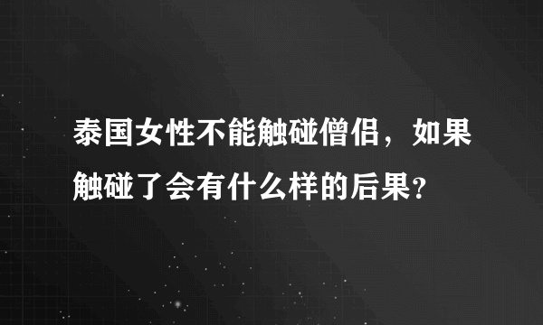 泰国女性不能触碰僧侣，如果触碰了会有什么样的后果？