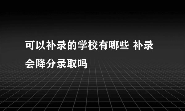 可以补录的学校有哪些 补录会降分录取吗