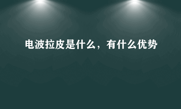 电波拉皮是什么，有什么优势