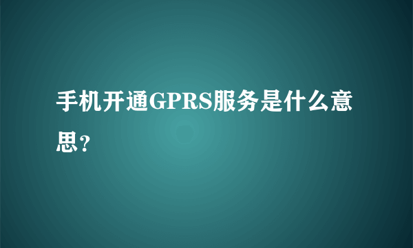 手机开通GPRS服务是什么意思？