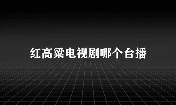 红高粱电视剧哪个台播