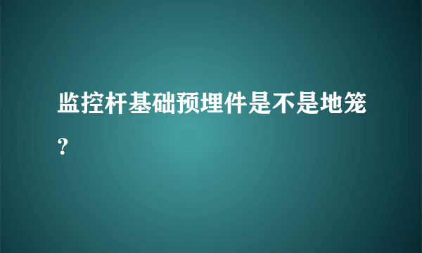 监控杆基础预埋件是不是地笼？