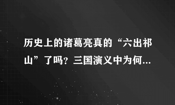 历史上的诸葛亮真的“六出祁山”了吗？三国演义中为何着重写了这段历史？