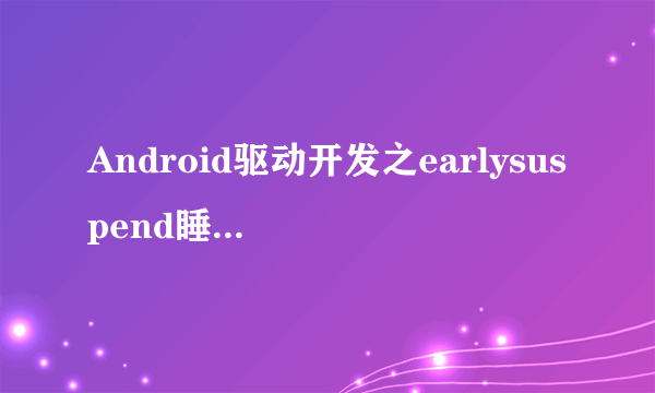 Android驱动开发之earlysuspend睡眠模式编程总结