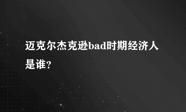 迈克尔杰克逊bad时期经济人是谁？