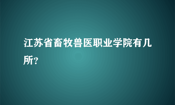 江苏省畜牧兽医职业学院有几所？