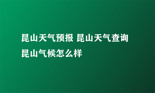 昆山天气预报 昆山天气查询 昆山气候怎么样