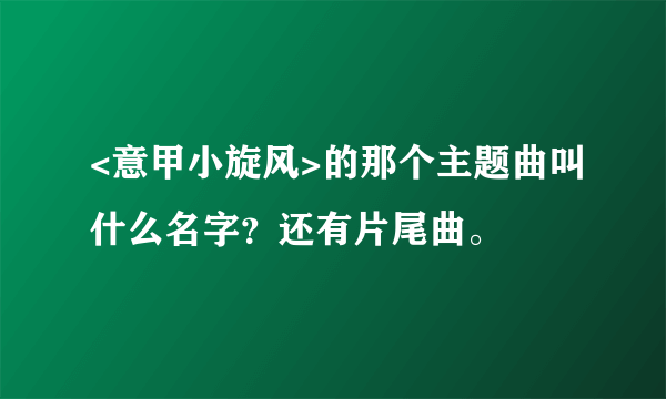 <意甲小旋风>的那个主题曲叫什么名字？还有片尾曲。