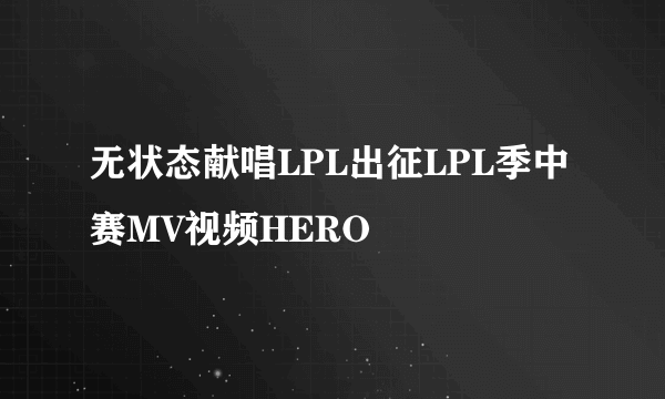 无状态献唱LPL出征LPL季中赛MV视频HERO