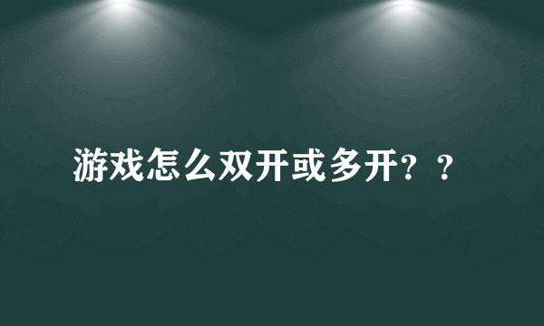 游戏怎么双开或多开？？