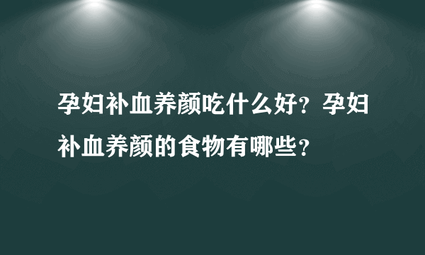 孕妇补血养颜吃什么好？孕妇补血养颜的食物有哪些？