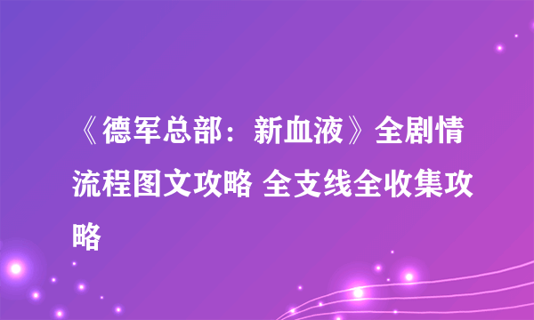 《德军总部：新血液》全剧情流程图文攻略 全支线全收集攻略