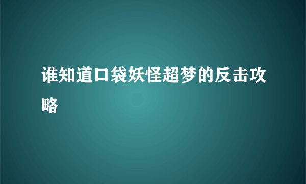 谁知道口袋妖怪超梦的反击攻略