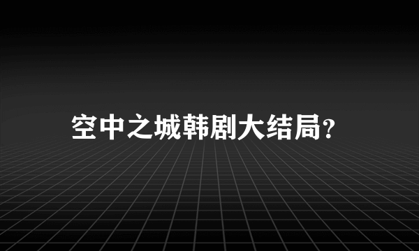 空中之城韩剧大结局？