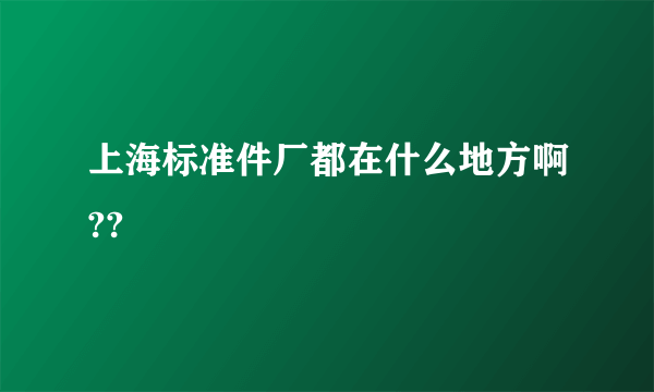 上海标准件厂都在什么地方啊??