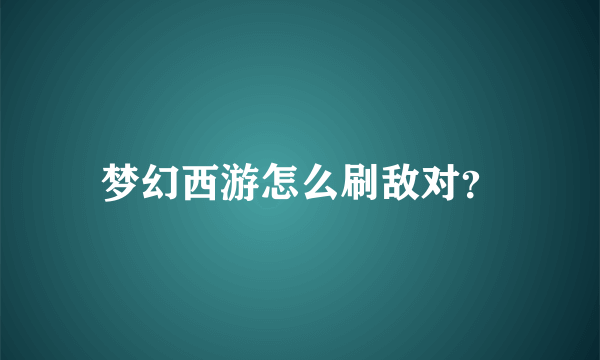 梦幻西游怎么刷敌对？