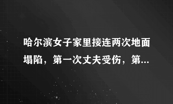 哈尔滨女子家里接连两次地面塌陷，第一次丈夫受伤，第二次孩子也中招了, 你怎么看？