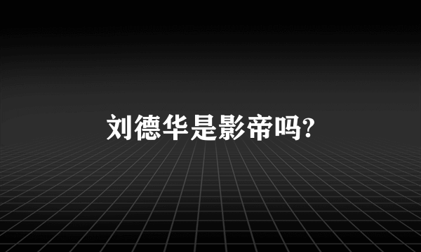 刘德华是影帝吗?