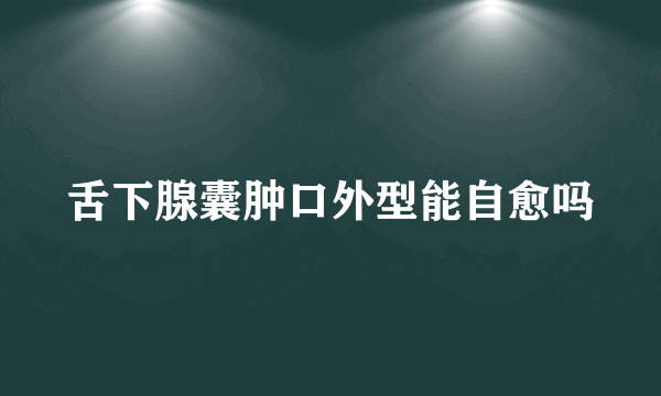 舌下腺囊肿口外型能自愈吗