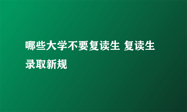 哪些大学不要复读生 复读生录取新规