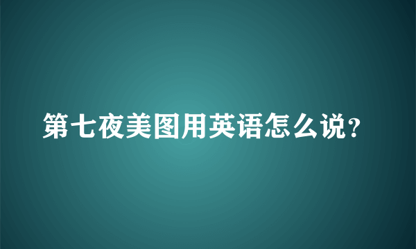 第七夜美图用英语怎么说？