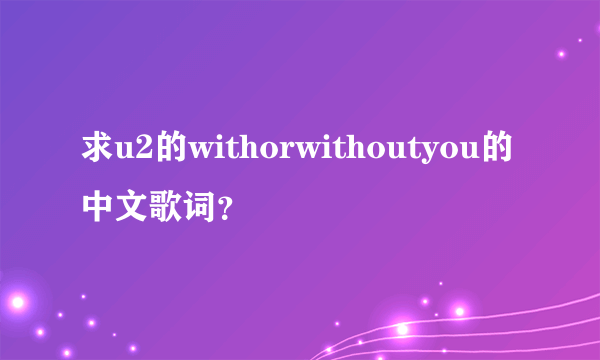 求u2的withorwithoutyou的中文歌词？