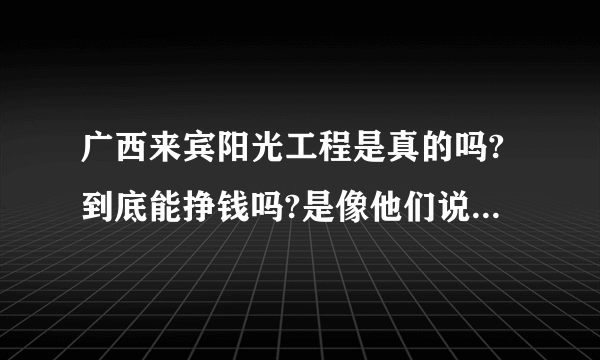 广西来宾阳光工程是真的吗?到底能挣钱吗?是像他们说的那样排队拿钱吗?