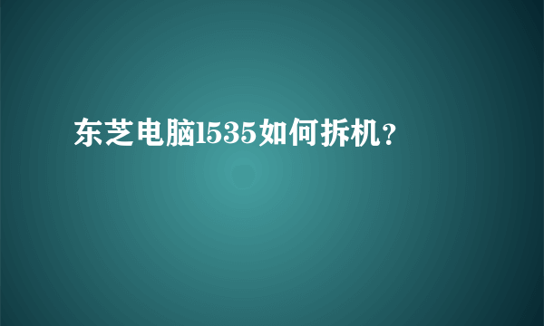 东芝电脑l535如何拆机？