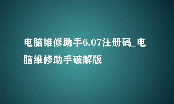 电脑维修助手6.07注册码_电脑维修助手破解版