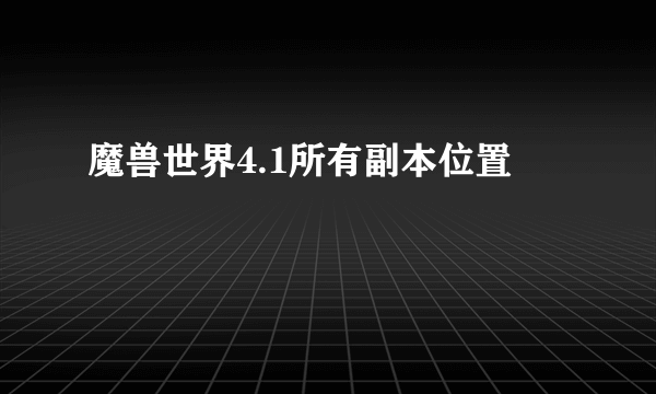 魔兽世界4.1所有副本位置