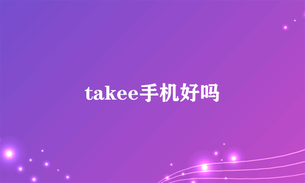 takee手机好吗