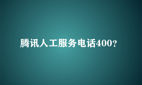 腾讯人工服务电话400？