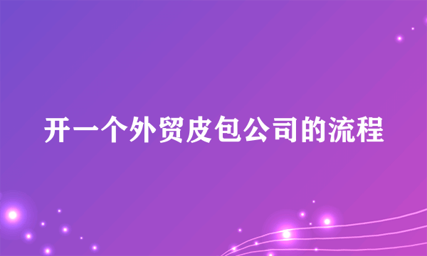 开一个外贸皮包公司的流程