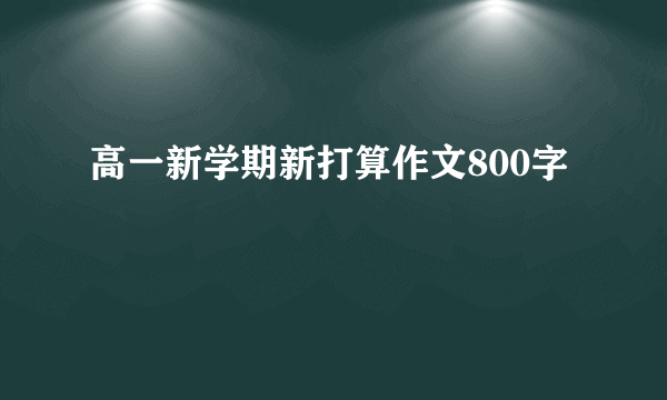 高一新学期新打算作文800字