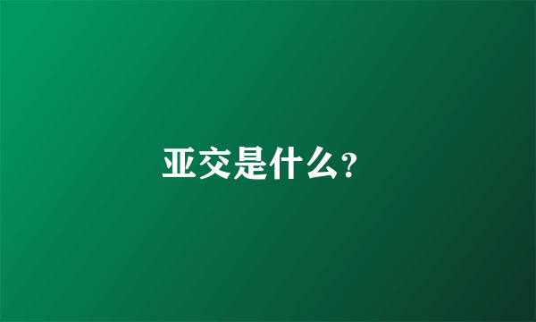 亚交是什么？