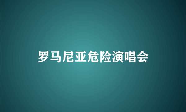 罗马尼亚危险演唱会